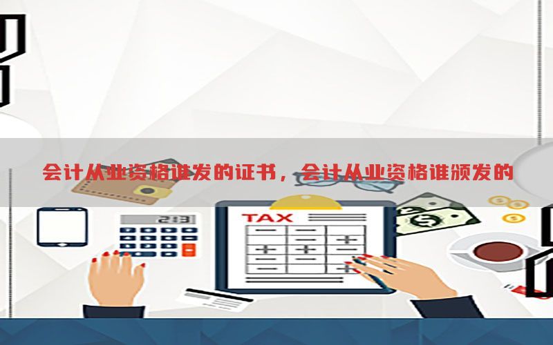 会计从业资格谁发的证书，会计从业资格谁颁发的