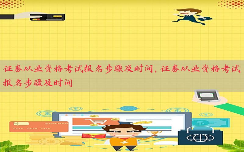 证券从业资格考试报名步骤及时间，证券从业资格考试报名步骤及时间