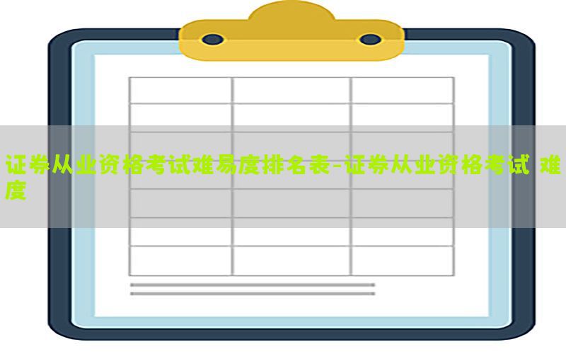 证券从业资格考试难易度排名表-证券从业资格考试 难度