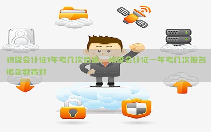 初级会计证1年考几次合适，初级会计证一年考几次报名恒企教育好