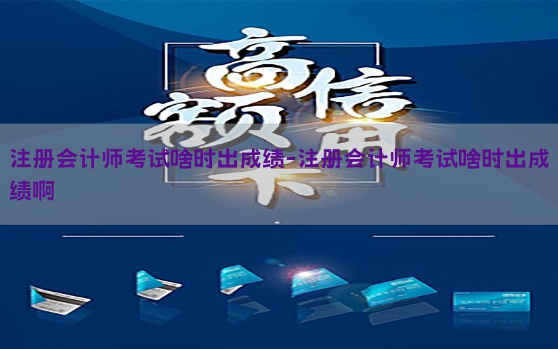 注册会计师考试啥时出成绩-注册会计师考试啥时出成绩啊