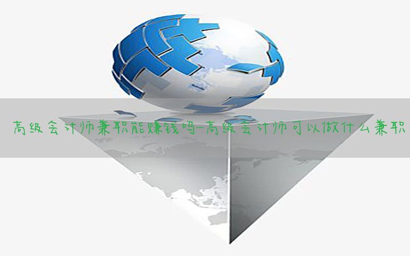 高级会计师兼职能赚钱吗-高级会计师可以做什么兼职