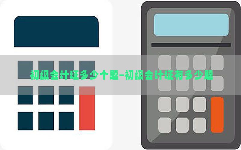 初级会计证多少个题-初级会计证有多少题