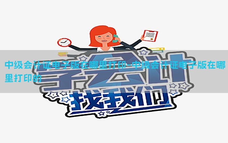 中级会计证电子版在哪里打印-中级会计证电子版在哪里打印的