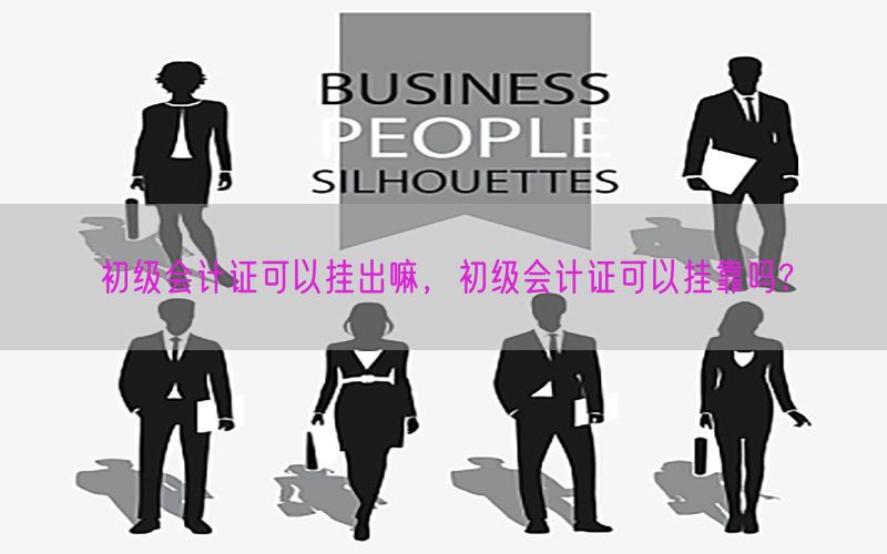 初级会计证可以挂出嘛，初级会计证可以挂靠吗?