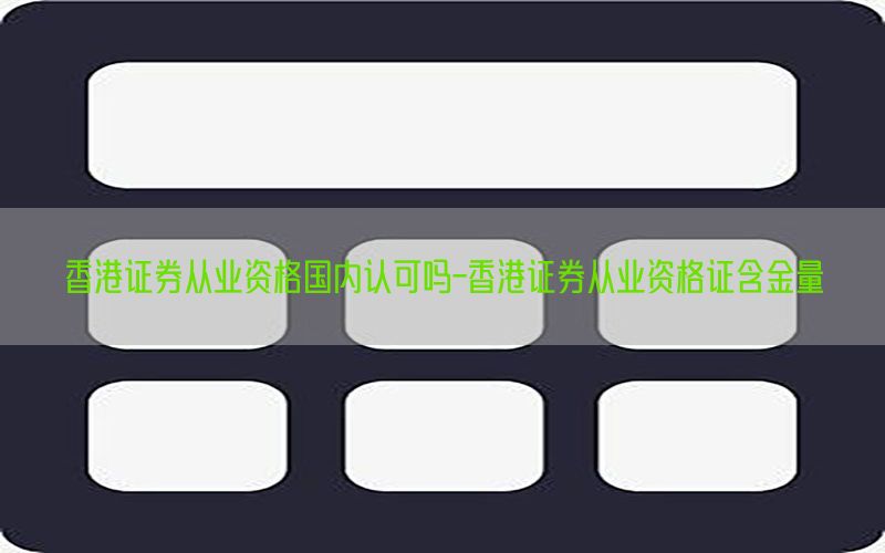 香港证券从业资格国内认可吗-香港证券从业资格证含金量