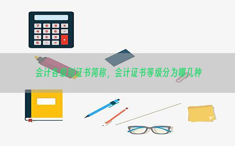 会计各级别证书简称，会计证书等级分为哪几种