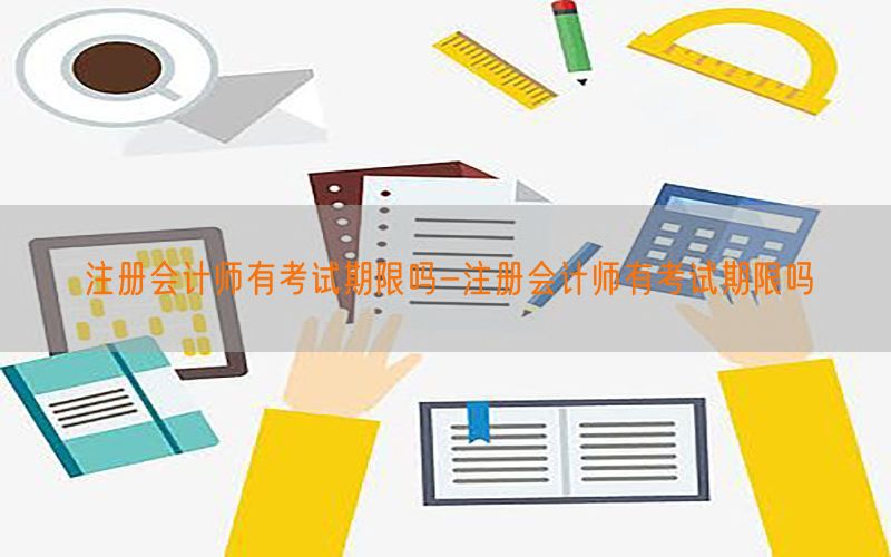 注册会计师有考试期限吗-注册会计师有考试期限吗