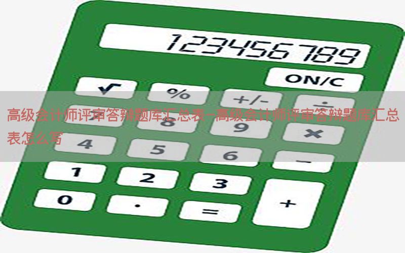 高级会计师评审答辩题库汇总表-高级会计师评审答辩题库汇总表怎么写