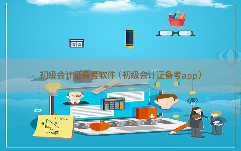 初级会计证备考软件（初级会计证备考app）