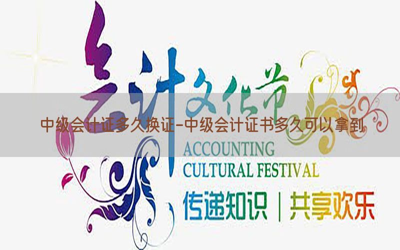中级会计证多久换证-中级会计证书多久可以拿到