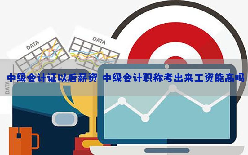 中级会计证以后薪资（中级会计职称考出来工资能高吗）