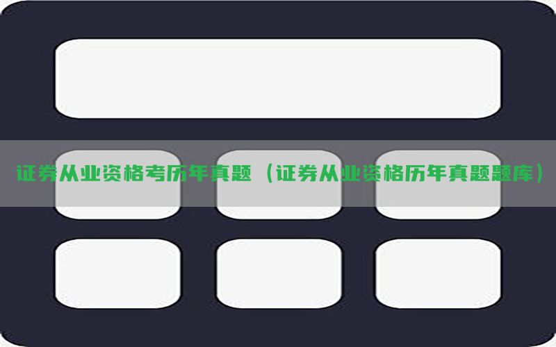 证券从业资格考历年真题（证券从业资格历年真题题库）