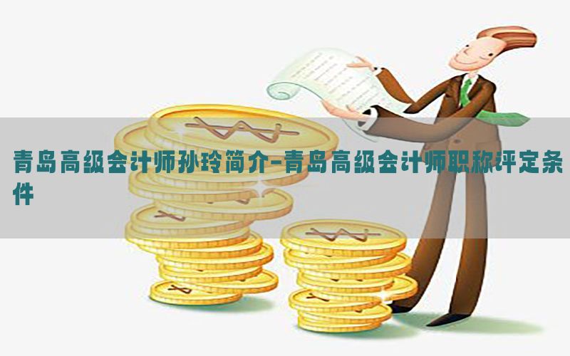 青岛高级会计师孙玲简介-青岛高级会计师职称评定条件