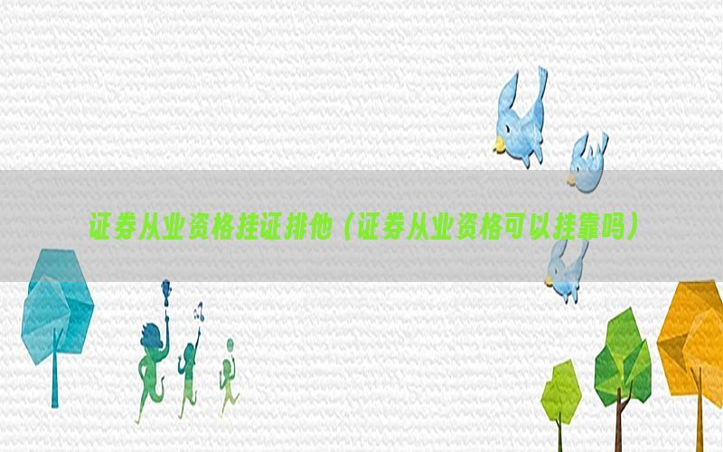 证券从业资格挂证排他（证券从业资格可以挂靠吗）