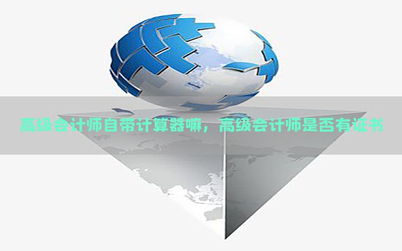 高级会计师自带计算器嘛，高级会计师是否有证书