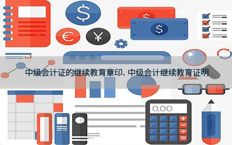 中级会计证的继续教育章印，中级会计继续教育证明