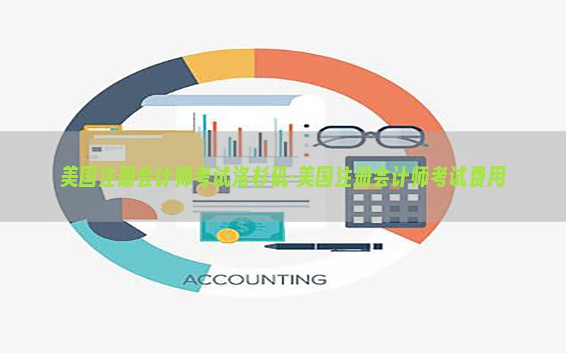 美国注册会计师考试洛杉矶-美国注册会计师考试费用