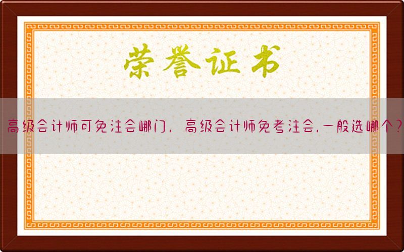 高级会计师可免注会哪门，高级会计师免考注会,一般选哪个?