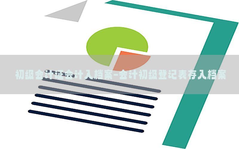 初级会计证会计入档案-会计初级登记表存入档案