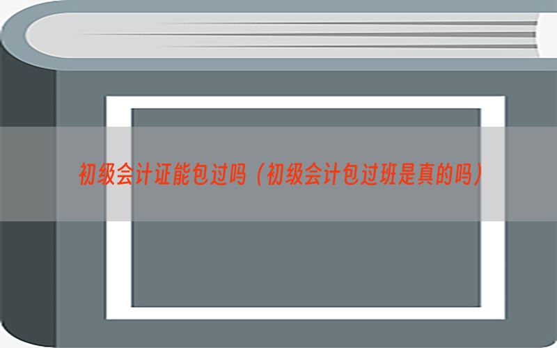 初级会计证能包过吗（初级会计包过班是真的吗）