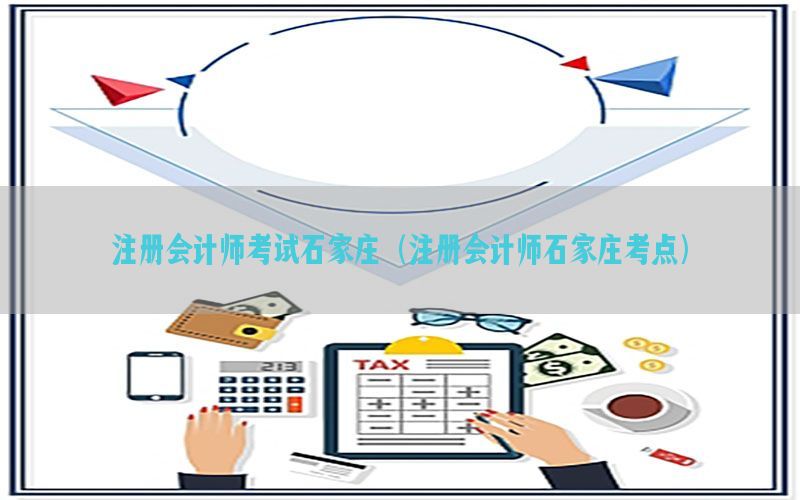 注册会计师考试石家庄（注册会计师石家庄考点）