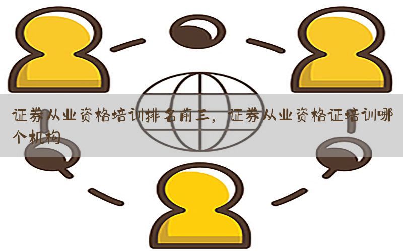 证券从业资格培训排名前三，证券从业资格证培训哪个机构
