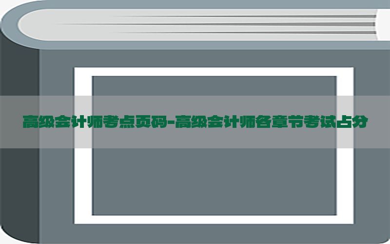 高级会计师考点页码-高级会计师各章节考试占分