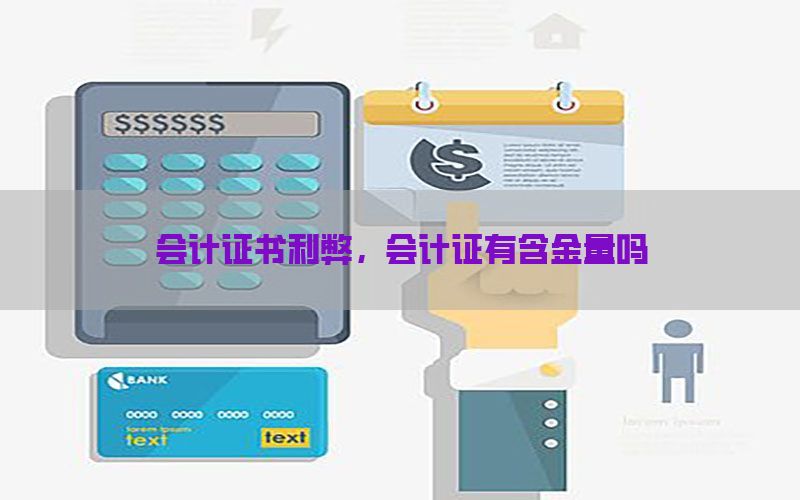 会计证书利弊，会计证有含金量吗