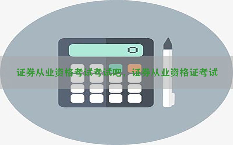 证券从业资格考试考试吧，证券从业资格证考试