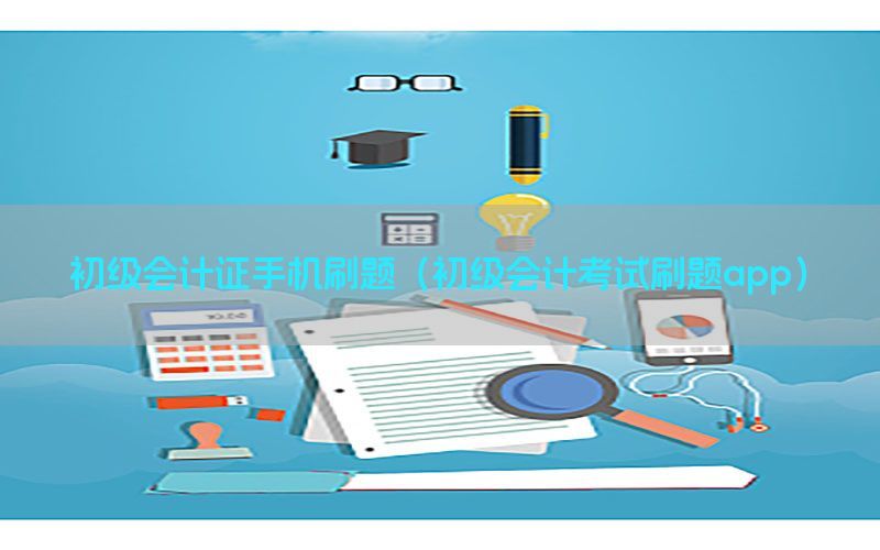 初级会计证手机刷题（初级会计考试刷题app）