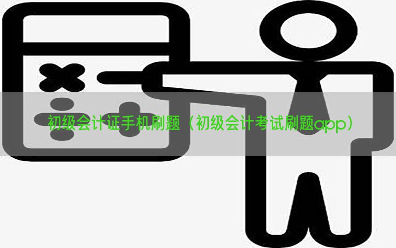 初级会计证手机刷题（初级会计考试刷题app）