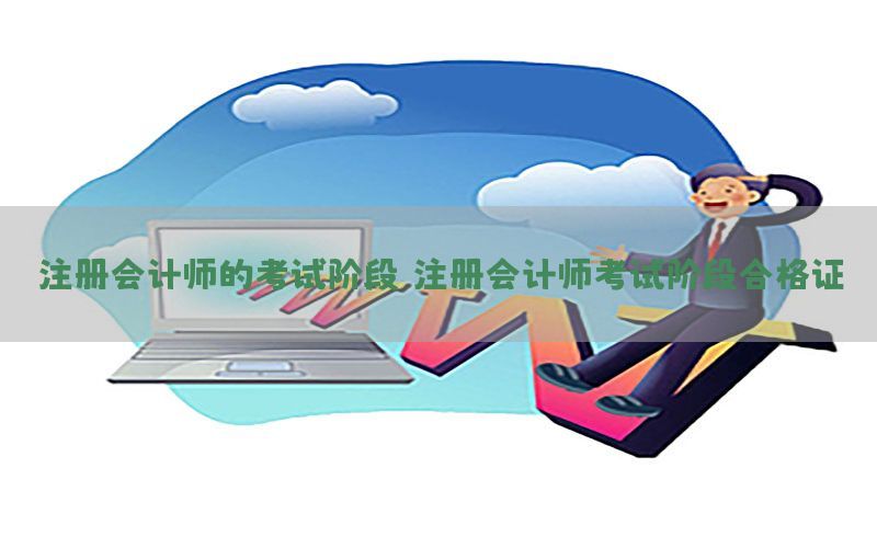 注册会计师的考试阶段（注册会计师考试阶段合格证）