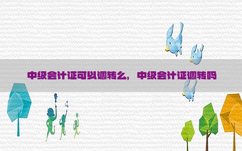 中级会计证可以调转么，中级会计证调转吗