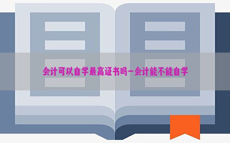 会计可以自学最高证书吗-会计能不能自学