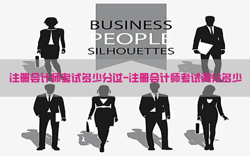 注册会计师考试多少分过-注册会计师考试满分多少