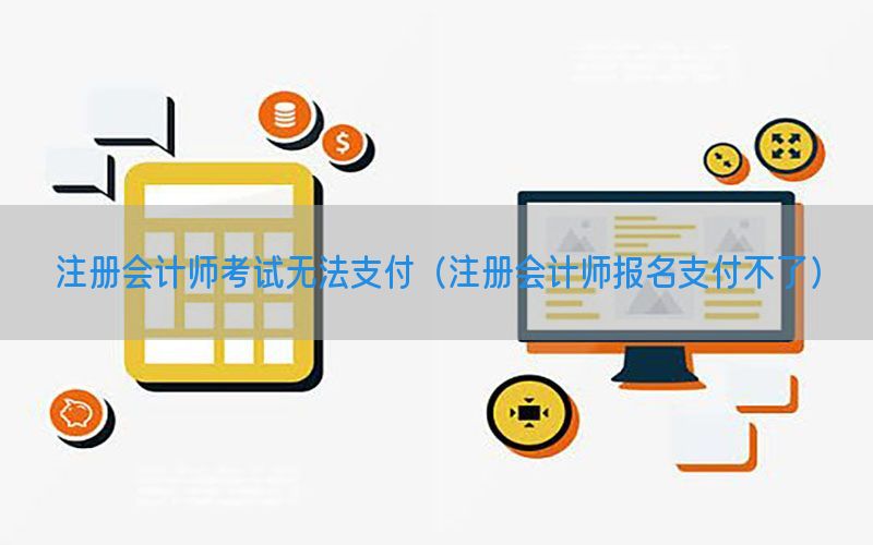 注册会计师考试无法支付（注册会计师报名支付不了）