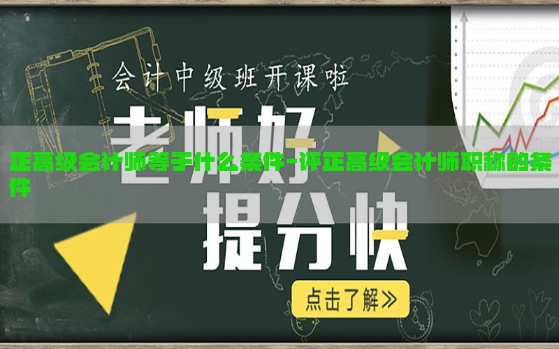 正高级会计师等于什么条件-评正高级会计师职称的条件