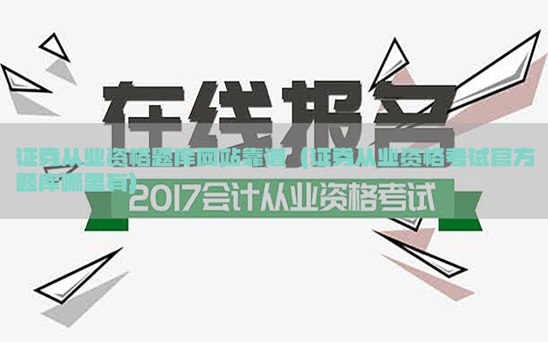证券从业资格题库网站靠谱（证券从业资格考试官方题库哪里有）