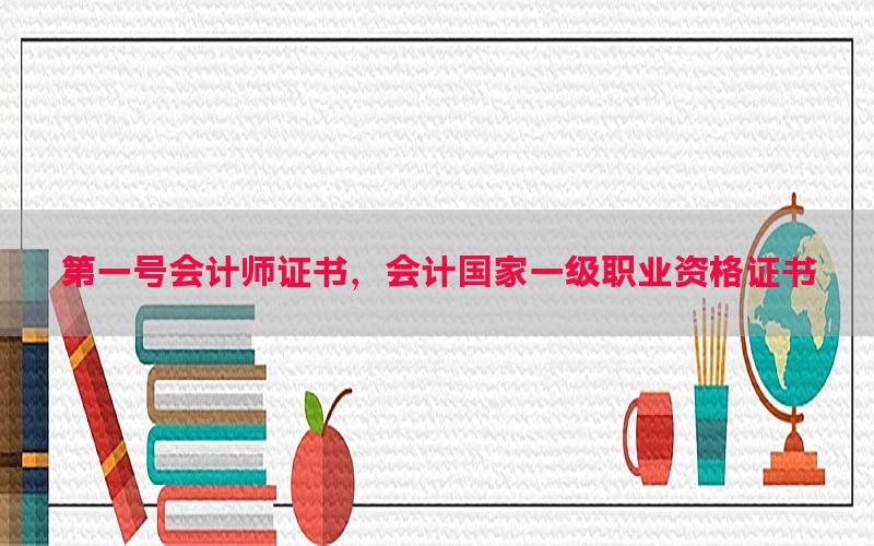 第一号会计师证书，会计国家一级职业资格证书