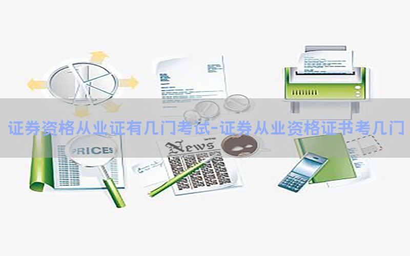 证券资格从业证有几门考试-证券从业资格证书考几门