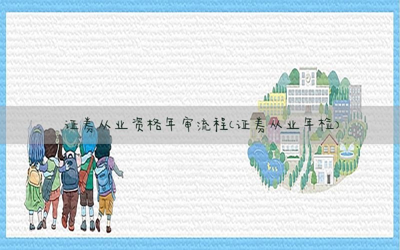 证券从业资格年审流程（证券从业年检）
