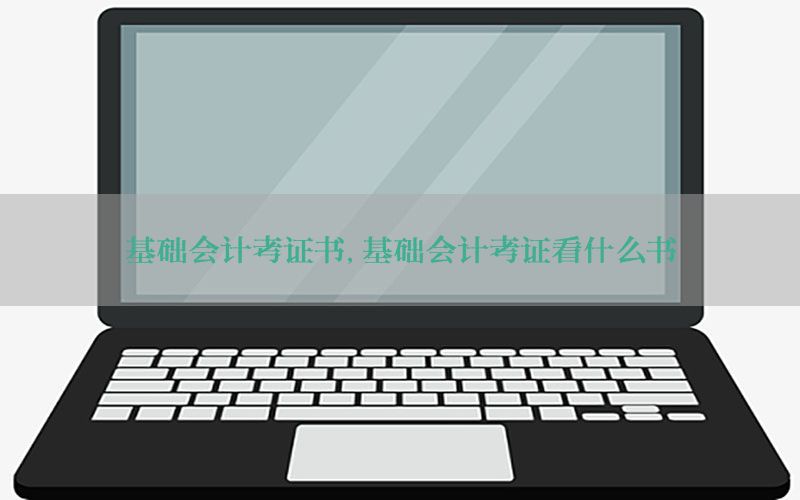 基础会计考证书，基础会计考证看什么书