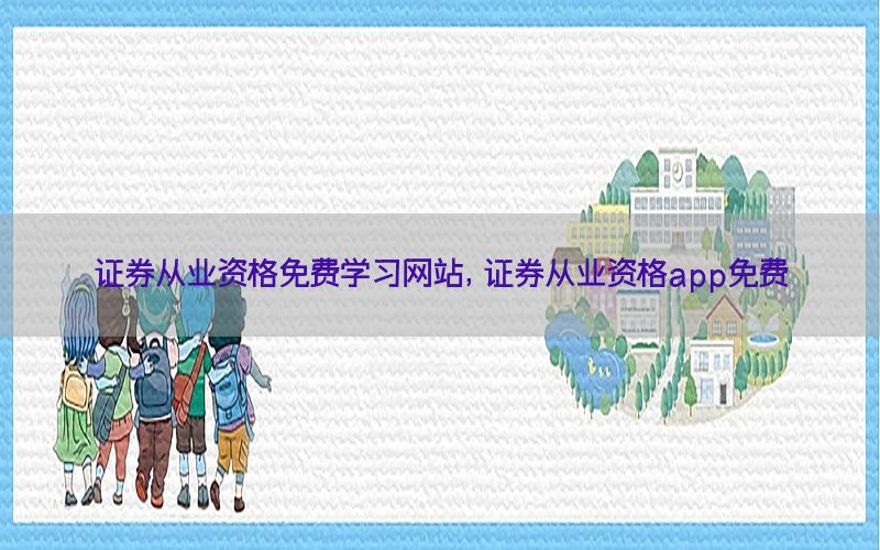 证券从业资格免费学习网站，证券从业资格app免费