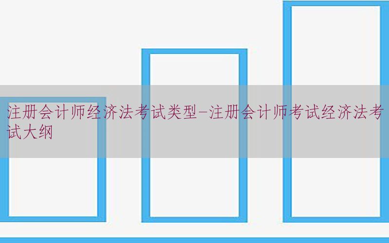 注册会计师经济法考试类型-注册会计师考试经济法考试大纲