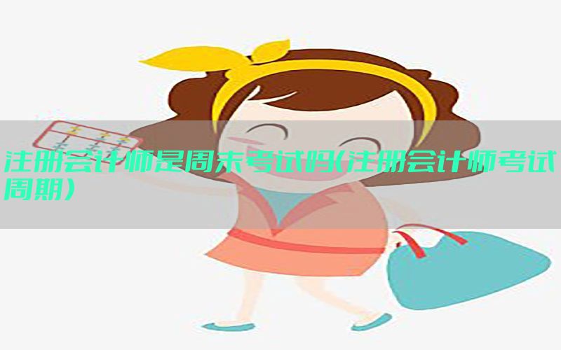注册会计师是周末考试吗（注册会计师考试周期）