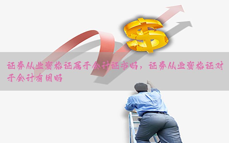 证券从业资格证属于会计证书吗，证券从业资格证对于会计有用吗