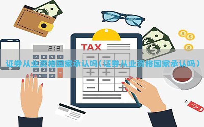 证券从业资格国家承认吗（证券从业资格国家承认吗）