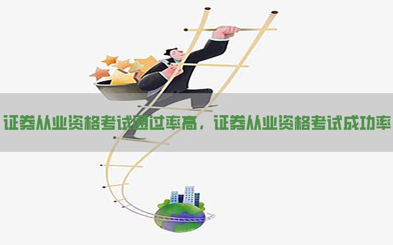证券从业资格考试通过率高，证券从业资格考试成功率