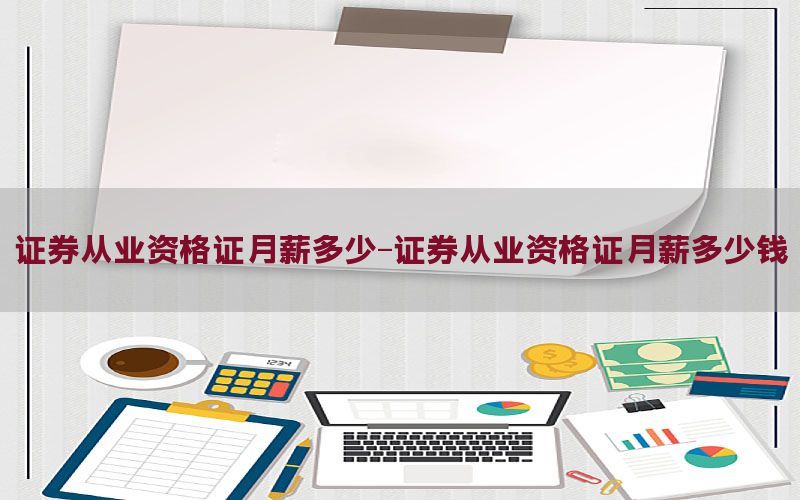 证券从业资格证月薪多少-证券从业资格证月薪多少钱